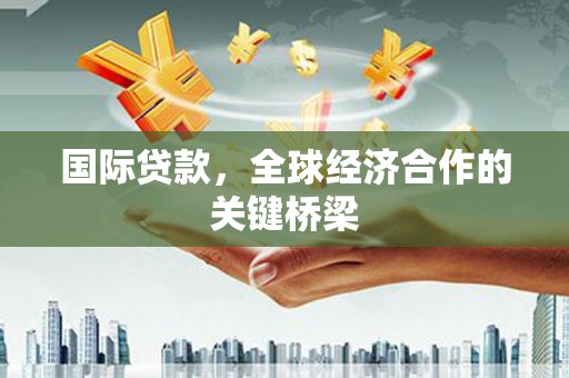 保康国际贷款，全球经济合作的关键桥梁
