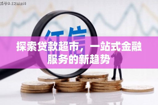 保康探索贷款超市，一站式金融服务的新趋势