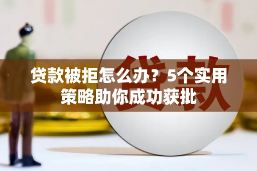 保康贷款被拒怎么办？5个实用策略助你成功获批