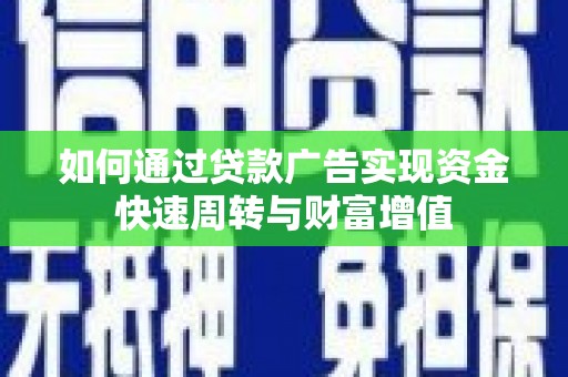 保康如何通过贷款广告实现资金快速周转与财富增值