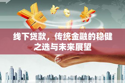 保康线下贷款，传统金融的稳健之选与未来展望