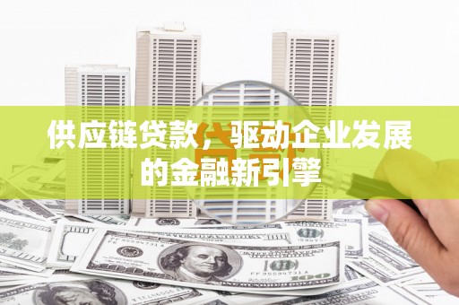 保康供应链贷款，驱动企业发展的金融新引擎