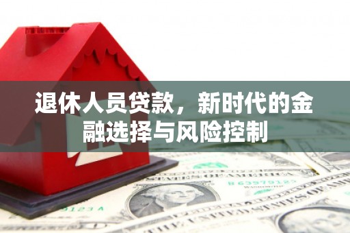 保康退休人员贷款，新时代的金融选择与风险控制