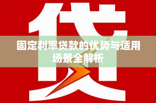保康固定利率贷款的优势与适用场景全解析