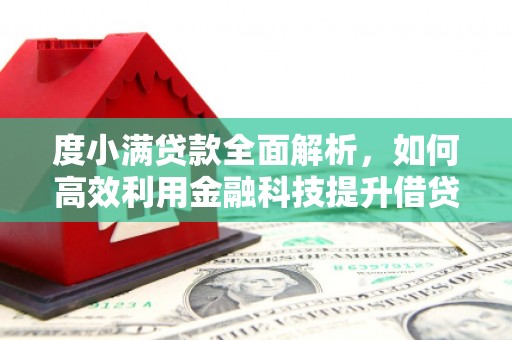 保康度小满贷款全面解析，如何高效利用金融科技提升借贷体验
