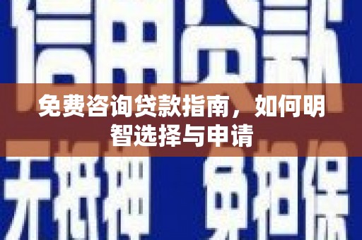保康免费咨询贷款指南，如何明智选择与申请