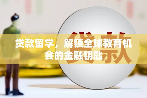 保康贷款留学，解锁全球教育机会的金融钥匙