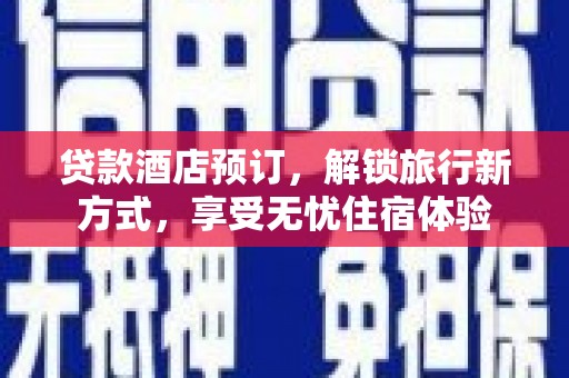 保康贷款酒店预订，解锁旅行新方式，享受无忧住宿体验