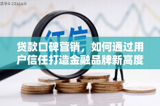 保康贷款口碑营销，如何通过用户信任打造金融品牌新高度