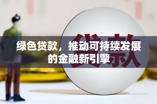 保康绿色贷款，推动可持续发展的金融新引擎