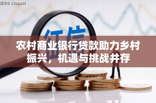 保康农村商业银行贷款助力乡村振兴，机遇与挑战并存