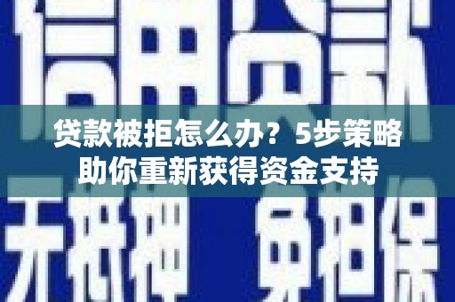 保康贷款被拒怎么办？5步策略助你重新获得资金支持