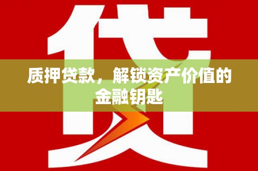 保康质押贷款，解锁资产价值的金融钥匙