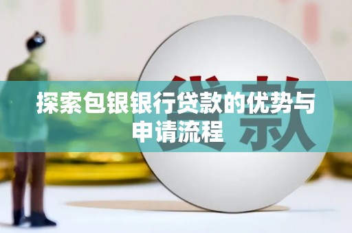 保康探索包银银行贷款的优势与申请流程