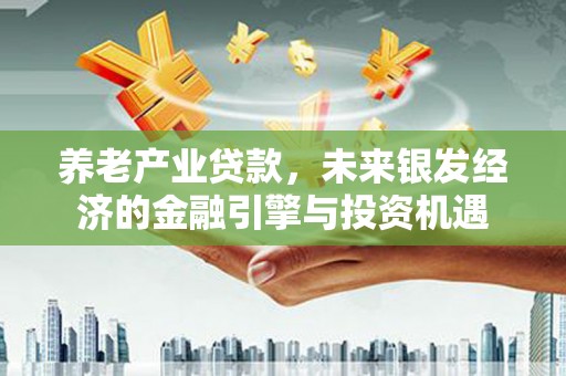 保康养老产业贷款，未来银发经济的金融引擎与投资机遇
