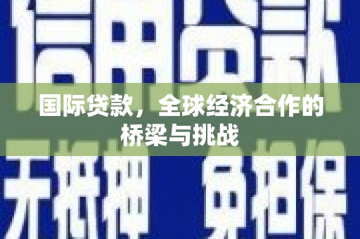 保康国际贷款，全球经济合作的桥梁与挑战
