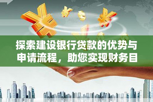 保康探索建设银行贷款的优势与申请流程，助您实现财务目标