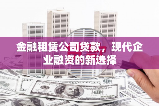 保康金融租赁公司贷款，现代企业融资的新选择