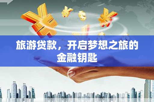 保康旅游贷款，开启梦想之旅的金融钥匙