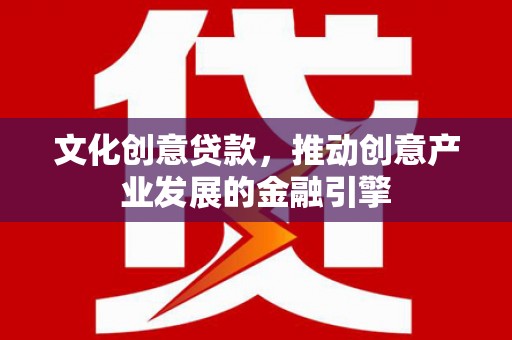 保康文化创意贷款，推动创意产业发展的金融引擎