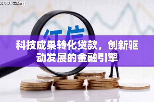保康科技成果转化贷款，创新驱动发展的金融引擎