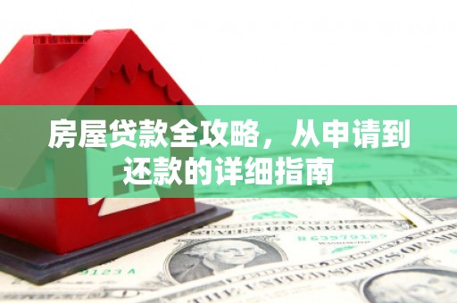 保康房屋贷款全攻略，从申请到还款的详细指南