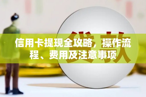 保康信用卡提现全攻略，操作流程、费用及注意事项