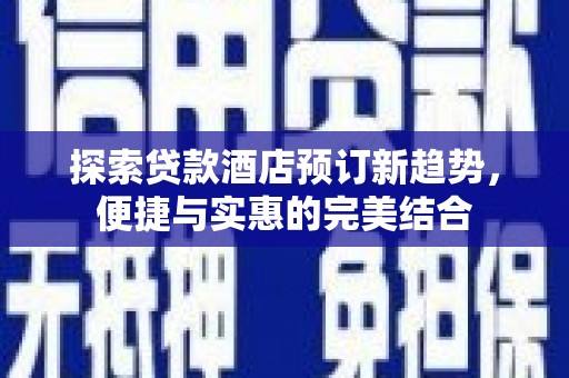 保康探索贷款酒店预订新趋势，便捷与实惠的完美结合