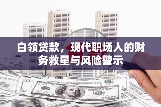 保康白领贷款，现代职场人的财务救星与风险警示