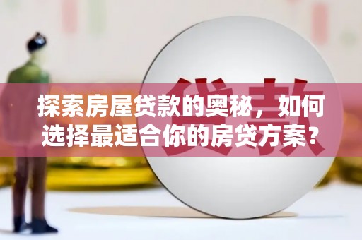 保康探索房屋贷款的奥秘，如何选择最适合你的房贷方案？