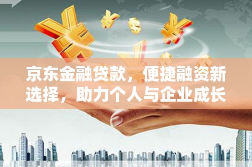 保康京东金融贷款，便捷融资新选择，助力个人与企业成长