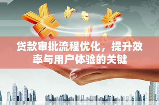 保康贷款审批流程优化，提升效率与用户体验的关键