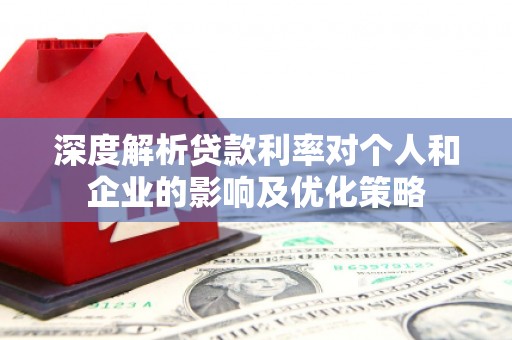 保康深度解析贷款利率对个人和企业的影响及优化策略