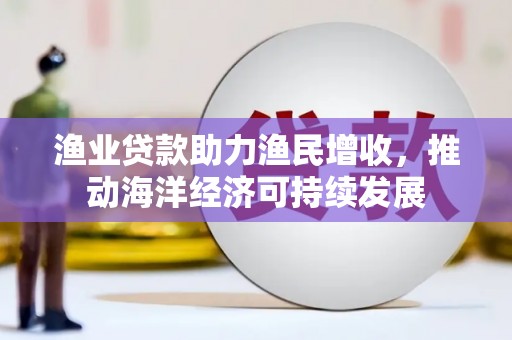 保康渔业贷款助力渔民增收，推动海洋经济可持续发展