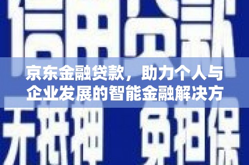保康京东金融贷款，助力个人与企业发展的智能金融解决方案
