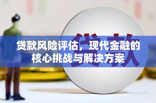保康贷款风险评估，现代金融的核心挑战与解决方案