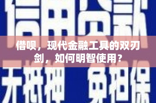 保康借呗，现代金融工具的双刃剑，如何明智使用？