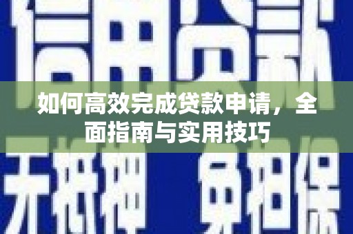 保康如何高效完成贷款申请，全面指南与实用技巧