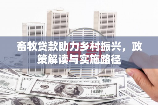 保康畜牧贷款助力乡村振兴，政策解读与实施路径