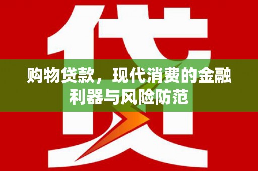 保康购物贷款，现代消费的金融利器与风险防范