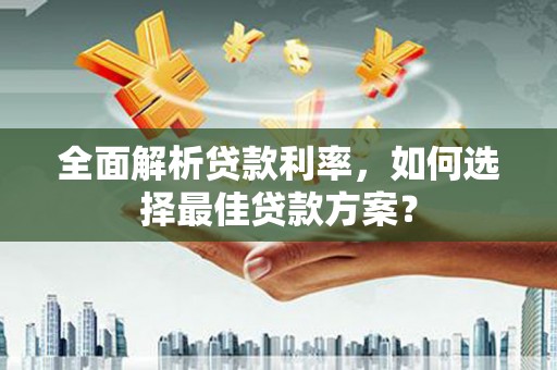 保康全面解析贷款利率，如何选择最佳贷款方案？