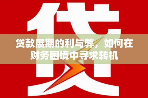 保康贷款展期的利与弊，如何在财务困境中寻求转机