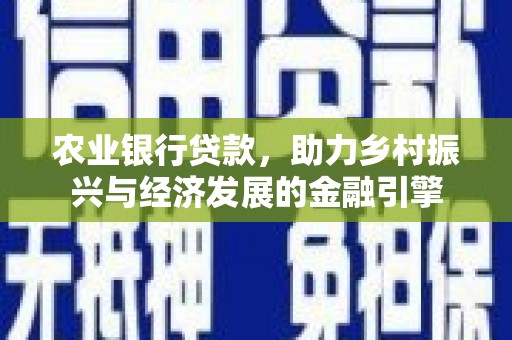 保康农业银行贷款，助力乡村振兴与经济发展的金融引擎