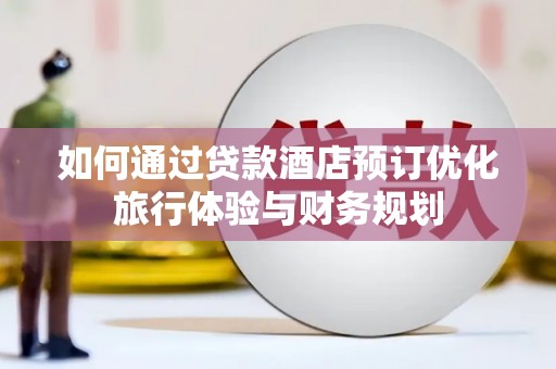 保康如何通过贷款酒店预订优化旅行体验与财务规划