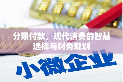 保康分期付款，现代消费的智慧选择与财务规划