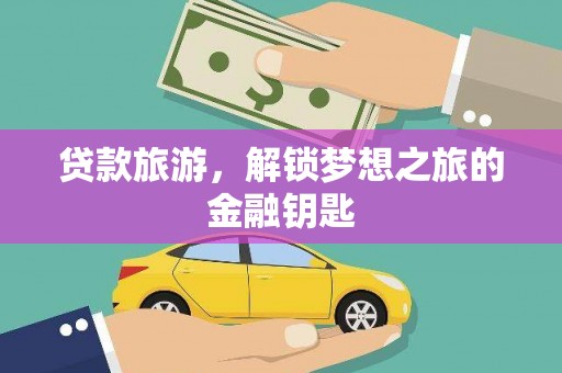 保康贷款旅游，解锁梦想之旅的金融钥匙