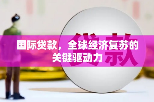 保康国际贷款，全球经济复苏的关键驱动力