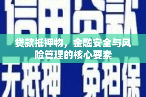 保康贷款抵押物，金融安全与风险管理的核心要素