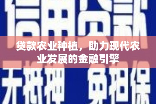 保康贷款农业种植，助力现代农业发展的金融引擎