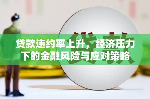 保康贷款违约率上升，经济压力下的金融风险与应对策略